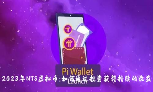 2023年NTS虚拟币：如何通过投资获得持续的收益