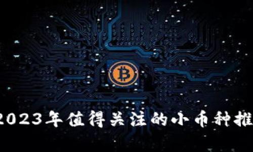 区块链投资：2023年值得关注的小币种推荐与收益分析