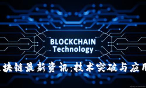 2023年区块链最新资讯：技术突破与应用前景解析