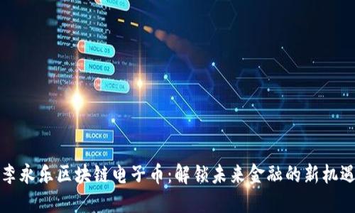 李永乐区块链电子币：解锁未来金融的新机遇