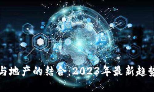 区块链与地产的结合：2023年最新趋势与影响