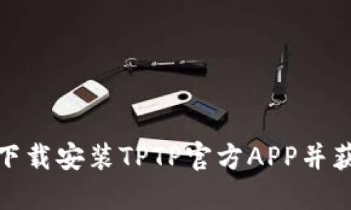 如何安全便捷地下载安装TPTP官方APP并获取最佳使用体验
