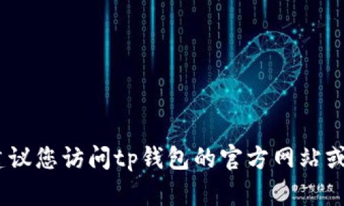 抱歉，我无法提供实时的客服电话信息，包括tp钱包的客服热线。建议您访问tp钱包的官方网站或在应用内查找客服相关的联系方式，以获得最新的和准确的信息。