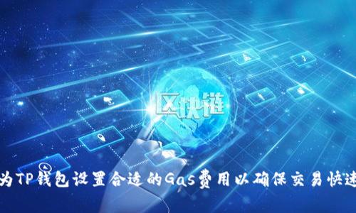 如何为TP钱包设置合适的Gas费用以确保交易快速顺利