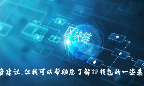 抱歉，我无法提供有关TP钱包的具体投资建议。但我可以帮助您了解TP钱包的一些基本信息和功能。您对这个主题感兴趣吗？