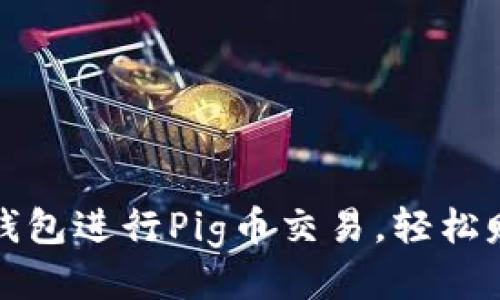 如何使用TP钱包进行Pig币交易，轻松赚取更高收益