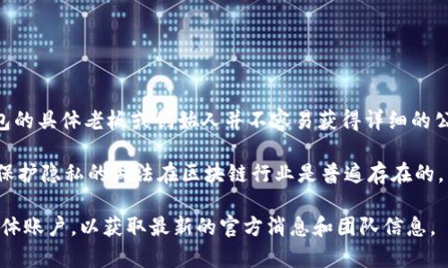 TP钱包（TokenPocket）是一个流行的数字货币钱包，支持多种区块链资产的管理。然而，TP钱包的具体老板或创始人并不容易获得详细的公开信息。TP钱包是由一组团队开发和运营的，背后有一系列技术专家和区块链行业的从业者。

一般来说，很多区块链项目和钱包的创始团队都较为低调，可能不会在公众视野中出现。这种保护隐私的做法在区块链行业是普遍存在的。

如果你关注TP钱包或者其他数字货币相关的产品或服务，建议关注他们的官方网站和社交媒体账户，以获取最新的官方消息和团队信息。
