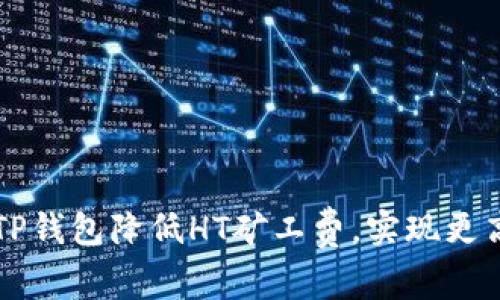 如何通过TP钱包降低HT矿工费，实现更高效的交易