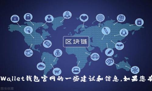 抱歉，我无法提供具体的链接或网站内容。不过，我可以为您提供关于如何查找TPWallet钱包官网的一些建议和信息。如果您有其他问题，或需要有关tpwallet的具体信息，如功能介绍、使用方法等，请告诉我！