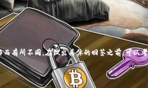 关于TP钱包手续费的具体情况，通常会根据不同的交易和操作而有所不同。在做出具体的回答之前，可以考虑一些基本因素，包括交易类型、网络拥堵情况和代币种类等。

### TP钱包: 完整指南与手续费解析