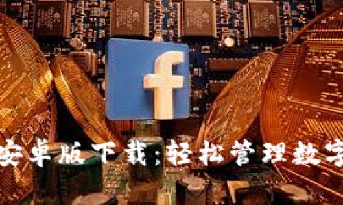 TP钱包官网最新安卓版下载：轻松管理数字资产的完美选择