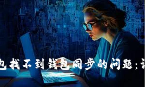 如何解决TP钱包找不到钱包同步的问题：详细指南与技巧