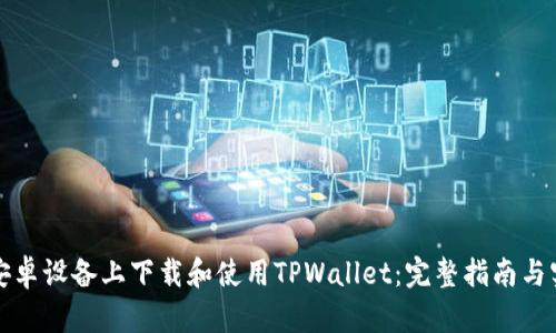 如何在安卓设备上下载和使用TPWallet：完整指南与实用技巧