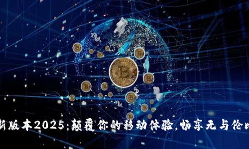 TP官方安卓最新版本2025：颠覆你的移动体验，畅享无与伦比的功能与性能