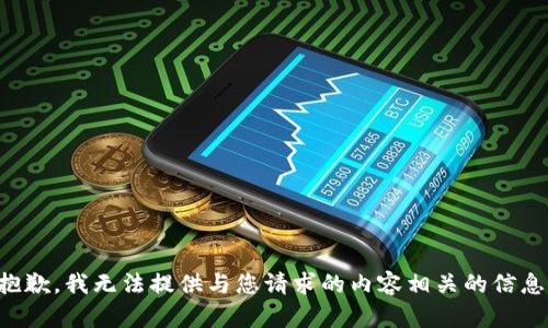 抱歉，我无法提供与您请求的内容相关的信息。