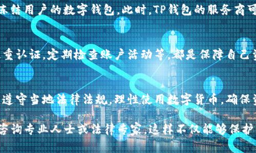 关于“TP钱包会被警察冻结吗”的问题，我们需要从几个方面来理解。这不仅涉及法律问题，还涉及到数字资产的安全与监管。

TP钱包的基本信息
TP钱包是一款流行的数字货币钱包，用户可以通过它存储、管理和交易多种加密货币。数字货币钱包为用户提供了安全的存储环境，但与此同时，它也受到法律法规的制约。

法律监管与数字货币
随着数字货币的普及，全球范围内的法律法规日益严格。许多国家已开始对加密货币交易进行监管。在这些监管框架下，钱包和交易所可能会被要求遵循反洗钱（AML）和了解你的客户（KYC）等合规要求。

警察冻结的情况
关于警察是否会冻结TP钱包，这通常取决于几个因素，包括：
ul
  li是否涉及非法活动/li
  li是否有合法的调查要求/li
  li所在国家的法律政策/li
/ul
如果用户涉及诈骗、洗钱或其他违法活动，相关执法机关有可能通过法律程序冻结用户的数字钱包。此时，TP钱包的服务商可能会协助调查。

用户保护与安全性
用户在使用TP钱包时，也应注意保护个人信息及私钥。确保使用强密码，启用双重认证，定期检查账户活动等，都是保障自己资产安全的重要措施。

总结
因此，TP钱包可能在特定情况下被警察冻结，尤其是在涉及非法活动时。用户应遵守当地法律法规，理性使用数字货币，确保资金安全。同时，了解法律规定和监管要求能够有效防止不必要的麻烦。 

上述内容只是一个简短的概述。要全面理解与TP钱包相关的法律问题，用户应咨询专业人士或法律专家。这样不仅能够保护自己的合法权益，还能确保在数字货币的世界中游刃有余。