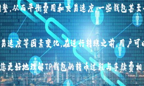在使用TP钱包转币时，确实会涉及到一定的手续费。这些手续费的具体数额和规则通常会因以下几个因素而有所不同：

1. 转账的区块链网络
不同的区块链网络在处理交易时，手续费的计算标准不同。例如，比特币网络、以太坊网络和其他一些公链都有自己的手续费体系。通常情况下，交易的繁忙程度越高，所需的手续费也会相应增加。

2. 转账的金额
许多钱包在处理转账时，会根据转账金额的大小来决定手续费的比例。有时候，转账金额越大，所需支付的手续费也会相对增加。这个设置是为了确保网络的正常运行，同时也鼓励用户在较优的时机进行转账。

3. 交易速度
在TP钱包中，用户可以选择交易的优先级。这意味着如果您希望交易更快被确认，可以支付更高的手续费。相对较低的手续费可能导致交易确认的时间延长，尤其是在网络繁忙时。

4. 钱包设置
TP钱包在设置上也可能提供不同的手续费选项。用户可以根据自己的需求进行调整，从而平衡费用和交易速度。一些钱包甚至会在用户确认交易时显示建议手续费，这为用户提供了参考。

总结
总的来看，TP钱包转币是需要手续费的，这个费用主要依据网络、金额及选择的交易速度等因素变化。在进行转账之前，用户可以查看相关的手续费信息，以便做出最佳决策。

通过了解这些信息，用户可以更有效地管理自己的资产，转账体验。希望这能帮助您更好地理解TP钱包的转币过程与手续费相关的细节。