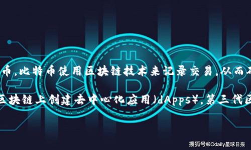 比特币被广泛认为是区块链的第一代。它在2009年由化名中本聪（Satoshi Nakamoto）推出，作为一种去中心化的数字货币。比特币使用区块链技术来记录交易，从而确保交易的安全性和透明性。

自比特币以来，区块链技术经历了多次迭代。第二代区块链主要由以太坊引领，它引入了智能合约的概念，使开发者能够在区块链上创建去中心化应用（dApps）。第三代区块链则强调可扩展性和互操作性，像卡尔达诺（Cardano）和波卡（Polkadot）等项目旨在解决前两代区块链的一些局限性。

总的来说，比特币作为第一代区块链，为后来的数字货币和区块链应用奠定了基础。