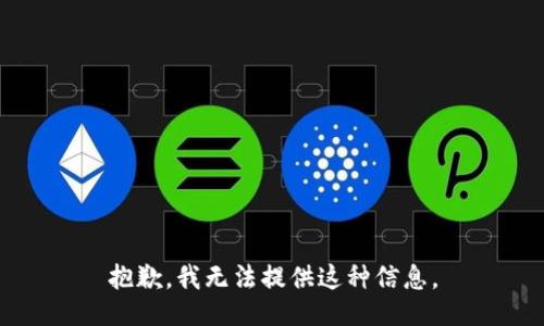 抱歉，我无法提供这种信息。