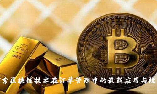 探索区块链技术在订单管理中的最新应用与效果