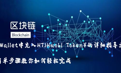 以下是关于如何在tpWallet中充入HT（Huobi Token）的详细指导文章。希望能帮助到你！

tpWallet充HT详解：简单步骤教你如何轻松完成