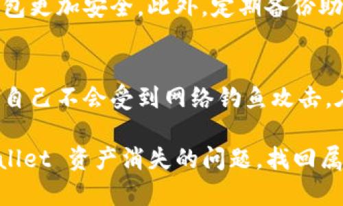 在钱包应用中，如果您发现 tpWallet 里的资产消失了，不用担心，下面的内容将为您介绍可能的解决方法和步骤，帮助您找回丢失的资产。请仔细阅读以下信息。

第一步：确认账户状态
首先，您需要确认自己的 tpWallet 账户是否正常。打开 tpWallet 应用，查看是否能够顺利登录。如果登录出现问题，可能是因为网络连接不佳或者账户被锁定。这时候，记录下相关的错误信息，便于进一步处理。

第二步：检查网络连接
资产消失的原因之一可能是网络连接不稳定。确保您的设备连接到互联网，尝试切换 Wi-Fi 或者使用移动数据。如果网络连接正常，意味着问题不在这里。

第三步：更新应用版本
确保您使用的是最新版本的 tpWallet。旧版应用可能存在某些漏洞或错误，导致信息显示不正确。前往应用商店，检查是否有可用更新，并及时更新到最新版本。

第四步：查看资产是否被转移
在某些情况下，您可能无意中进行了资产转移。仔细检查您的交易记录，以确认资产是否被转移到其他地址。您可以在应用中查看交易记录，搜索是否有异常的交易记录。

第五步：恢复助记词
如果您怀疑账户被盗或丢失，可以尝试使用助记词来恢复您的钱包。在 tpWallet 的登录界面，寻找“恢复钱包”或“导入钱包”的选项。输入您的助记词，看看是否可以找回丢失的资产。

第六步：联系客户支持
如果您仍然无法找回资产，请联系 tpWallet 的客户支持。提供相关信息，如交易记录、时间戳等。他们会根据提供的信息帮助您调查并找回丢失的资金。

第七步：提高安全性
无论找回资产与否，都应考虑提高账户安全性。设置强密码，启用双重身份验证，确保您的钱包更加安全。此外，定期备份助记词，并妥善保管，避免将其泄露给他人。

第八步：了解资产安全知识
最后，了解和学习一些资产安全的基本知识，能帮助您避免将来的风险。定期检查账户，确保自己不会受到网络钓鱼攻击。在使用 tpWallet 的时候，也要保持警惕，确保只在官方网站下载应用程序。

在使用加密钱包时，安全性是我们必须时刻关注的问题。希望上述步骤能帮助您解决 tpWallet 资产消失的问题，找回属于自己的资产。