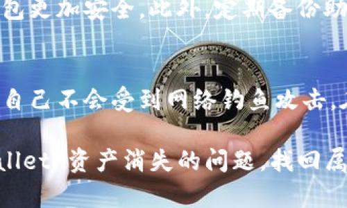 在钱包应用中，如果您发现 tpWallet 里的资产消失了，不用担心，下面的内容将为您介绍可能的解决方法和步骤，帮助您找回丢失的资产。请仔细阅读以下信息。

第一步：确认账户状态
首先，您需要确认自己的 tpWallet 账户是否正常。打开 tpWallet 应用，查看是否能够顺利登录。如果登录出现问题，可能是因为网络连接不佳或者账户被锁定。这时候，记录下相关的错误信息，便于进一步处理。

第二步：检查网络连接
资产消失的原因之一可能是网络连接不稳定。确保您的设备连接到互联网，尝试切换 Wi-Fi 或者使用移动数据。如果网络连接正常，意味着问题不在这里。

第三步：更新应用版本
确保您使用的是最新版本的 tpWallet。旧版应用可能存在某些漏洞或错误，导致信息显示不正确。前往应用商店，检查是否有可用更新，并及时更新到最新版本。

第四步：查看资产是否被转移
在某些情况下，您可能无意中进行了资产转移。仔细检查您的交易记录，以确认资产是否被转移到其他地址。您可以在应用中查看交易记录，搜索是否有异常的交易记录。

第五步：恢复助记词
如果您怀疑账户被盗或丢失，可以尝试使用助记词来恢复您的钱包。在 tpWallet 的登录界面，寻找“恢复钱包”或“导入钱包”的选项。输入您的助记词，看看是否可以找回丢失的资产。

第六步：联系客户支持
如果您仍然无法找回资产，请联系 tpWallet 的客户支持。提供相关信息，如交易记录、时间戳等。他们会根据提供的信息帮助您调查并找回丢失的资金。

第七步：提高安全性
无论找回资产与否，都应考虑提高账户安全性。设置强密码，启用双重身份验证，确保您的钱包更加安全。此外，定期备份助记词，并妥善保管，避免将其泄露给他人。

第八步：了解资产安全知识
最后，了解和学习一些资产安全的基本知识，能帮助您避免将来的风险。定期检查账户，确保自己不会受到网络钓鱼攻击。在使用 tpWallet 的时候，也要保持警惕，确保只在官方网站下载应用程序。

在使用加密钱包时，安全性是我们必须时刻关注的问题。希望上述步骤能帮助您解决 tpWallet 资产消失的问题，找回属于自己的资产。