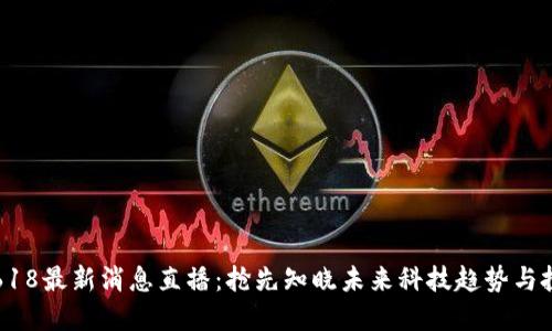 区块链618最新消息直播：抢先知晓未来科技趋势与投资机会
