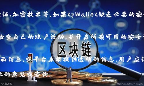 关于tpWallet是否属于诈骗，重要的是要深入了解该平台的背景、运作方式、用户反馈及风险。以下是一些关键方面，可以帮助判断是否存在诈骗风险。

1. tpWallet的基本介绍
tpWallet是一个数字钱包应用，旨在为用户提供加密货币储存和交易的服务。它声称具备多种功能，例如存储各种加密货币、跨境转账、实时交易等。许多人对该平台的兴趣主要来源于加密货币市场的火爆，以及数字金融服务的普及。

2. 加密货币的风险
首先，加密货币本身就是高风险的投资。一方面，它提供了高收益的潜力；另一方面，市场波动性极大，价格随时可能大幅度波动。此外，许多加密货币交易平台和钱包应用都缺乏监管，这使得诈骗事件时有发生。

3. tpWallet的声誉与用户反馈
在判断tpWallet是否诈骗时，用户的反馈是一个重要的参考。我们应该查看各大平台上关于tpWallet的评价，包括用户在使用过程中的体验、遇到的问题以及官方的回应。
如果大部分反馈都是负面的，或者有大量用户报告说在平台上遭遇了欺诈行为，那么这个平台就可能存在风险。同样的，用户在交易后出现资金无法提取等问题，也值得重视。

4. 监管和合法性
一个可靠的数字钱包应用应该受到相应的金融监管。如果tpWallet没有合法的监管背景，或者在各个国家/地区的合规性存疑，那么使用该平台的风险将大大增加。用户在选择钱包应用时，应优先考虑获得监管批准的平台。

5. 安全性分析
tpWallet的安全性也是一个关键考虑因素。许多钱包应用会采取多种安全措施来保护用户的资金，例如双因素身份验证、加密技术等。如果tpWallet缺乏必要的安全机制，用户的资产安全就会受到威胁。此外，是否有历史安全事件的记录，亦可以作为判断的平台可靠性的一项指标。

6. 如何避免诈骗
在使用数字钱包时，用户应保持警惕。选择知名度高、评价良好的钱包应用，避免使用不明来源的应用。此外，务必定期检查自己的账户活动，并开启所有可用的安全设置。

7. 总结
判断tpWallet是否属于诈骗，需综合考虑上述因素。要仔细研究用户反馈、平台的监管状态和安全性。如果存在较多负面信息，或平台未能提供透明的信息，用户应谨慎行事，并考虑寻找更为可靠的替代方案。

最终，保持警惕和充分的独立调查是确保数字资产安全的关键。如果不确定某个平台的合法性和安全性，建议寻求专业的意见或咨询。
