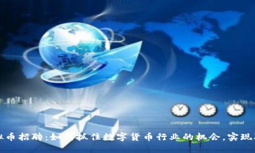 成都虚拟币招聘：如何抓住数字货币行业的机会，实现职业飞跃