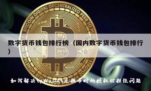 如何解决tpWallet兑换币时的授权被拒绝问题