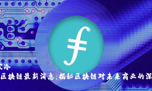 寒冷/寒冷  
李光斗区块链最新消息：揭秘区块链对未来商业的深远影响