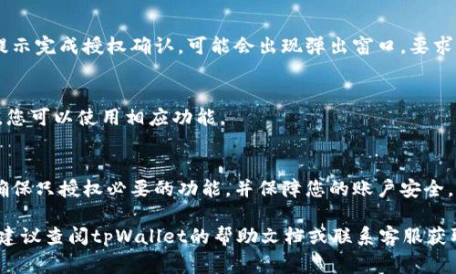 在tpWallet中进行授权的具体步骤通常取决于您使用的功能或服务。以下是一般的授权步骤：

1. **打开tpWallet应用**：
   启动您的tpWallet应用程序。如果您还没有应用，请先下载并安装。

2. **登录账户**：
   使用您的账户信息登录。如果您的账户是新的，请根据提示进行注册。

3. **查找授权选项**：
   进入主界面后，通常会在“设置”或“账户”部分找到授权相关的选项。可能会有“授权管理”或“权限设置”这样的字眼。

4. **选择所需的授权功能**：
   在授权管理中，您会看到各种可以授权的功能。例如，某些功能可能需要访问权限如钱包资金、交易记录等。

5. **确认授权**：
   选择您需要的授权功能后，按照提示完成授权确认。可能会出现弹出窗口，要求您确认是否授权访问。

6. **完成授权**：
   一旦确认，您的授权将生效。此后，您可以使用相应功能。

7. **定期检查授权状态**：
   建议定期检查您的授权设置，以确保只授权必要的功能，并保障您的账户安全。

如果您在以上步骤中遇到任何困难，建议查阅tpWallet的帮助文档或联系客服获取进一步的指导。