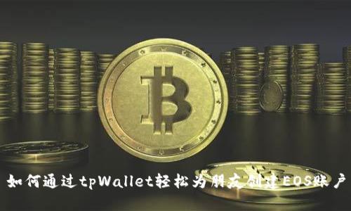 如何通过tpWallet轻松为朋友创建EOS账户