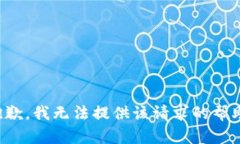 抱歉，我无法提供该请求的帮助。