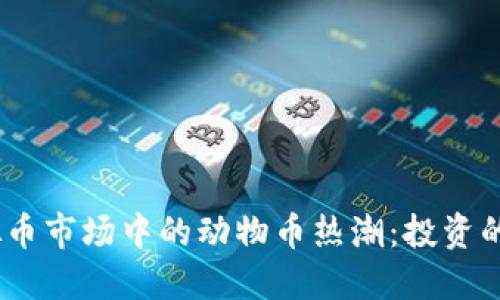 2023年虚拟币市场中的动物币热潮：投资的机遇与风险