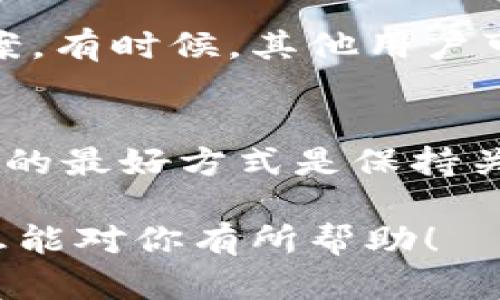 关于“tpWallet没有市场页”的问题，可以从多个方面进行分析。以下是一些可能的原因和解决方案。

1. 功能更新或升级
tpWallet最近可能进行了功能上的更新或升级。在这种情况下，市场页可能暂时被移除，等待新的功能上线或改进。如果这是原因，可以查看tpWallet的官方网站或社交媒体，了解是否有相关公告。

2. 用户反馈和市场需求
有时候，某些功能的移除是基于用户反馈或市场需求的变化。如果tpWallet的团队发现市场页的使用率较低，可能会选择将其移除，专注于其他更受欢迎的功能。

3. 技术问题
另一种可能性是技术问题。可能是由于服务器故障或代码错误，导致市场页面无法正常显示。在这种情况下，建议等待一段时间，然后重新访问页面。

4. 法规或合规问题
有些情况下，市场功能的移除可能与法规或合规性问题相关。如果tpWallet涉及数字资产交易，可能需遵守某些法律法规，导致市场页被暂时移除。

5. 社区讨论
用户可以在tpWallet的社区论坛上讨论这个问题。帖子和评论中常常会有其他用户分享他们的看法和解决方案。有时候，其他用户可能也遇到过类似的问题，并找到了解决方案。

结论
总结来说，tpWallet市场页的移除可能是多个因素导致的。无论是技术问题、功能更新，还是其他原因，了解情况的最好方式是保持关注tpWallet的官方渠道。如果问题持续存在，用户也可以考虑联系tpWallet的客服，寻求进一步的信息和帮助。

通过这些分析，用户可以更清楚地理解tpWallet市场页缺失的可能原因，并找到合适的解决方案。希望这些信息能对你有所帮助！