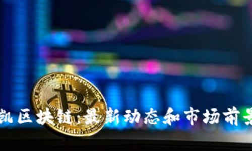 王薪凯区块链：最新动态和市场前景分析
