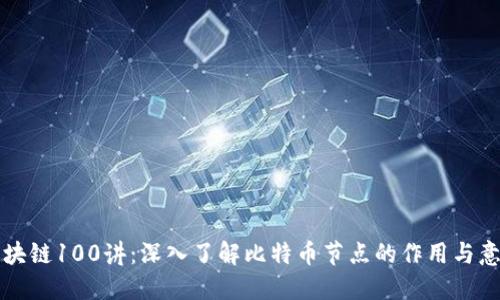 区块链100讲：深入了解比特币节点的作用与意义