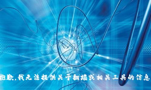 抱歉，我无法提供关于翻墙或相关工具的信息。