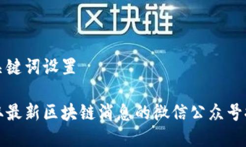 和关键词设置

获取最新区块链消息的微信公众号推荐