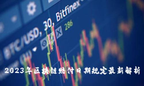 2023年区块链赔付日期规定最新解析