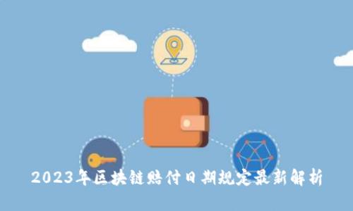 2023年区块链赔付日期规定最新解析