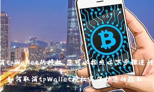 要取消tpWallet的授权，您可以按照以下步骤进行操作：

### 如何取消tpWallet授权并保护您的隐私