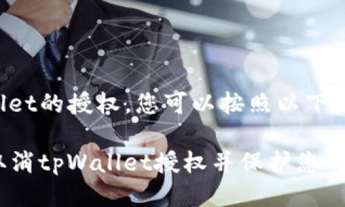 要取消tpWallet的授权，您可以按照以下步骤进行操作：

### 如何取消tpWallet授权并保护您的隐私