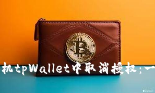 如何在手机tpWallet中取消授权：一步步详解