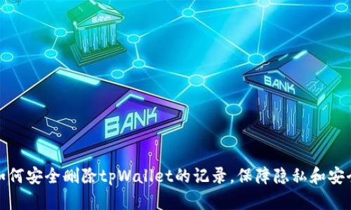如何安全删除tpWallet的记录，保障隐私和安全