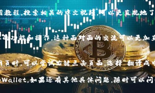 如果你在使用 tpWallet 时遇到英文界面看不懂，可以尝试以下几种解决办法：

1. 使用翻译工具
你可以使用翻译工具来帮助理解英文内容。在线翻译网站，如 Google 翻译，或下载翻译应用程序，将英文文本复制并粘贴到翻译工具中，这样可以快速获得中文翻译。

2. 查看官方文档和帮助中心
tpWallet 通常会提供官方的文档或帮助中心，里边可能有中文版本的说明。你可以在官网上寻找相关资源，看是否有中文支持的文档，帮助你更好地理解如何使用这个钱包。

3. 加入社区或论坛
加入与 tpWallet 相关的社区或论坛，寻求其他用户的帮助。在这些平台上，很多用户会分享他们的使用经验和遇到的问题，可能会有中文的支持者愿意提供帮助。

4. 参考中文视频教程
YouTube 和其他视频平台上常常有很多关于 tpWallet 的使用教程。搜索相关的中文视频，可以更直观地了解如何使用该钱包，并观看实际操作。

5. 寻求朋友的帮助
如果你身边有懂英文的朋友，可以请他们帮忙翻译或者解释具体的功能和操作。这种面对面的交流可以更加直接有效。

6. 使用浏览器翻译功能
很多现代浏览器都有内置的翻译功能。当你访问 tpWallet 的网页时，可以尝试右键点击页面，选择“翻译成中文”选项，浏览器会自动翻译网页内容，方便你理解。

通过以上方法，希望能帮助你克服语言障碍，更加顺利地使用 tpWallet。如果还有其他具体问题，随时可以问我！
