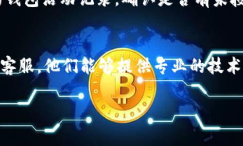 关于“tpWallet里面的币怎么没有了”这个问题，可能有几种原因导致你的币在tpWallet中消失。以下是一些可能的原因和解决方案：

1. 检查网络连接
首先，确保你的设备连接到互联网。没有网络连接时，钱包可能无法同步区块链数据，从而导致显示的余额不更新。

2. 确认钱包地址
请检查你进入的钱包地址是否正确。如果你输入了错误的地址，自然会看不到你的资产。

3. 应用程序更新
确保你的tpWallet应用是最新版本。开发者常常会发布新版本以修复错误和改进功能，旧版可能存在不兼容的情况。

4. 钱包恢复
如果你在钱包中设置了恢复种子短语或私钥，可以尝试使用这些信息恢复钱包。有时候应用的缓存问题可能导致资产消失，但通过这些信息重新导入钱包可以解决此问题。

5. 资产被盗或转移
如果你的私钥或恢复短语被泄露，可能会导致资产被盗。确保检查你的钱包活动记录，确认是否有未授权的交易。如果发现异常，建议立刻更改安全措施。

6. 客服支持
如果你尝试了以上方法仍然无法找回丢失的币，建议联系tpWallet的客服。他们能够提供专业的技术支持，帮助你解决问题。

希望这些建议能帮助你解决tpWallet中币消失的问题。