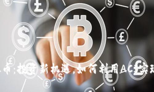 : ACI虚拟币：投资新机遇，如何利用ACI实现财富增长